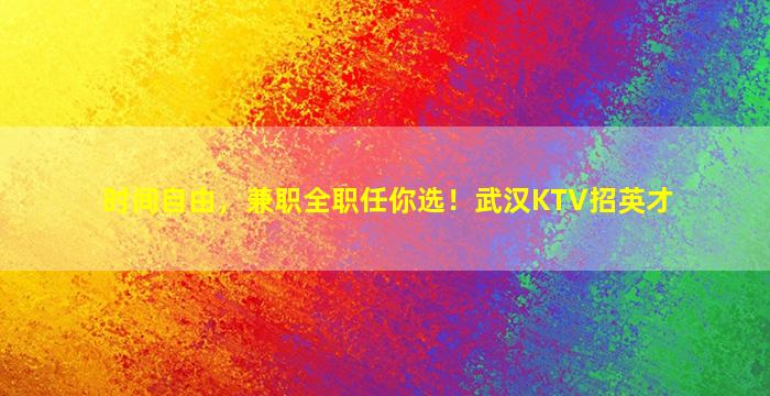 时间自由，兼职全职任你选！武汉KTV招英才